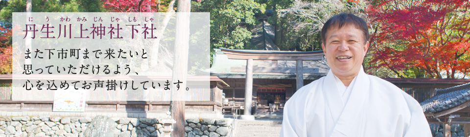 丹生川上神社下社 また下市町まで来たいと思っていただけるよう、心を込めてお声掛けしています。